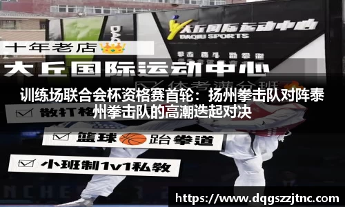 训练场联合会杯资格赛首轮：扬州拳击队对阵泰州拳击队的高潮迭起对决