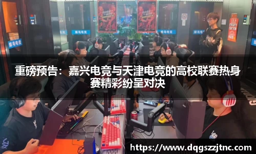 重磅预告：嘉兴电竞与天津电竞的高校联赛热身赛精彩纷呈对决