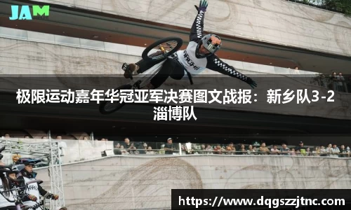 极限运动嘉年华冠亚军决赛图文战报：新乡队3-2淄博队