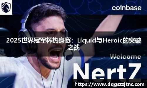 2025世界冠军杯热身赛：Liquid与Heroic的突破之战