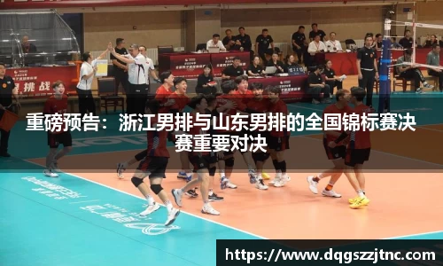 重磅预告：浙江男排与山东男排的全国锦标赛决赛重要对决