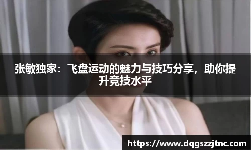 张敏独家：飞盘运动的魅力与技巧分享，助你提升竞技水平