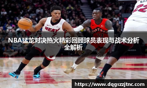 NBA猛龙对决热火精彩回顾球员表现与战术分析全解析