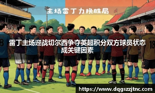 雷丁主场迎战切尔西争夺英超积分双方球员状态成关键因素