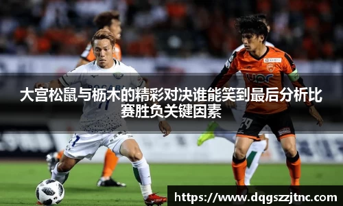 大宫松鼠与枥木的精彩对决谁能笑到最后分析比赛胜负关键因素