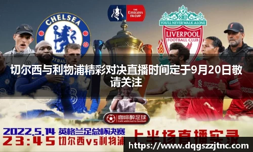 切尔西与利物浦精彩对决直播时间定于9月20日敬请关注